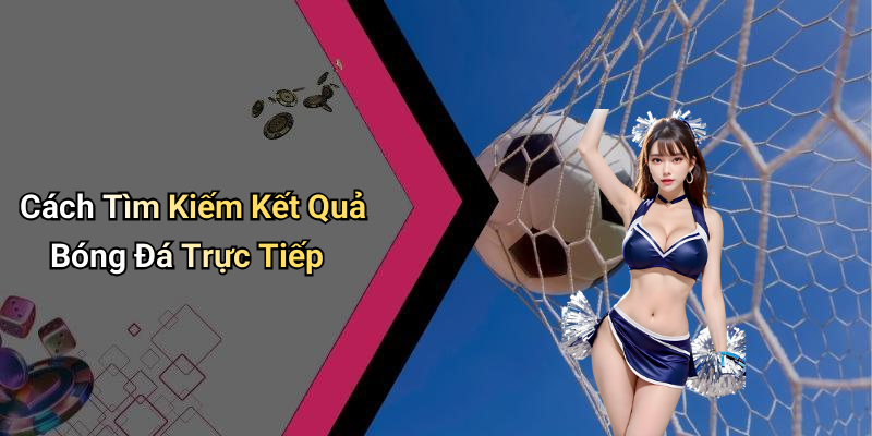 Cách Tìm Kiếm Kết Quả Bóng Đá Trực Tiếp