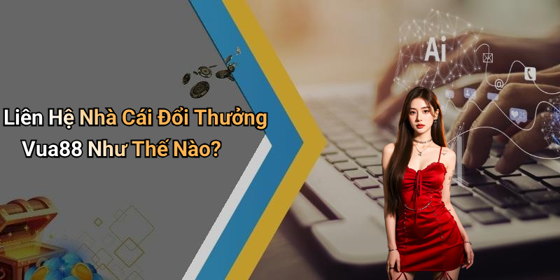 Liên Hệ Nhà Cái Đổi Thưởng Vua88 Như Thế Nào?