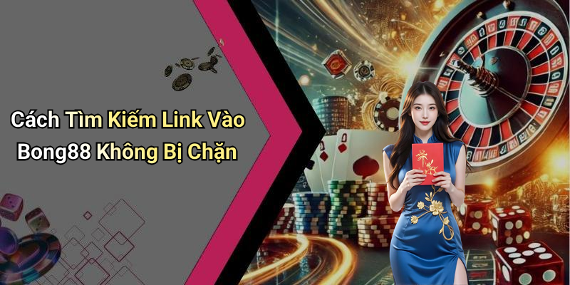 Cách Tìm Kiếm Link Vào Bong88 Không Bị Chặn