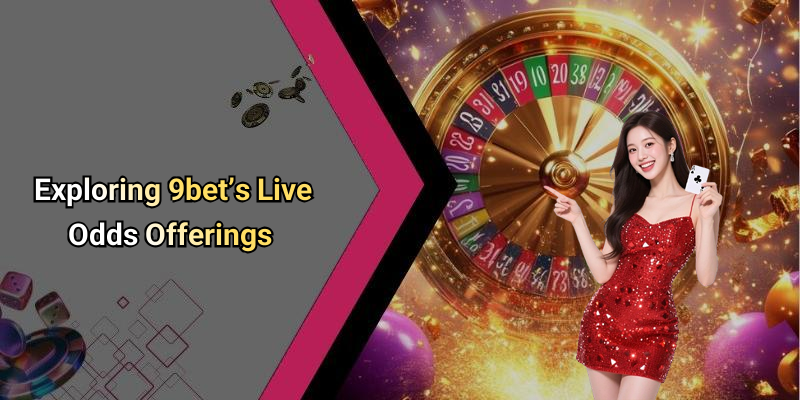 Exploring 9bet’s Live Odds Offerings