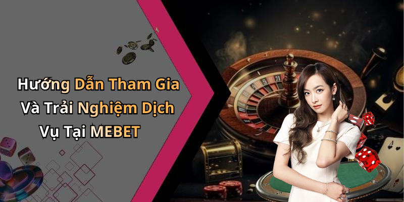 Hướng Dẫn Tham Gia Và Trải Nghiệm Dịch Vụ Tại MEBET