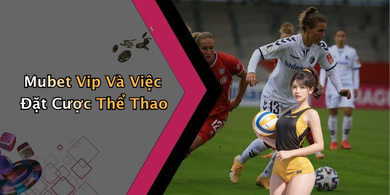 Mubet Vip Và Việc Đặt Cược Thể Thao