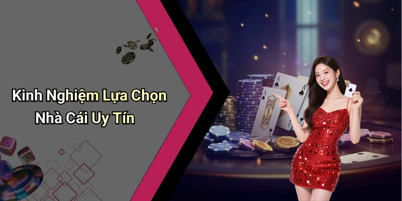Kinh Nghiệm Lựa Chọn Nhà Cái Uy Tín