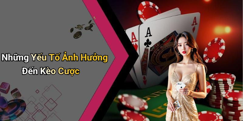 Những Yếu Tố Ảnh Hưởng Đến Kèo Cược