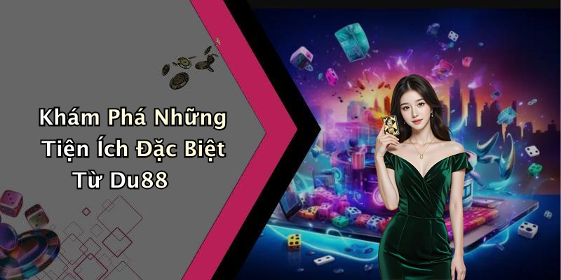 Khám Phá Những Tiện Ích Đặc Biệt Từ Du88