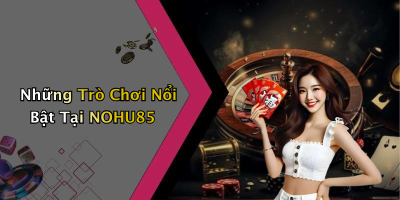 Những Trò Chơi Nổi Bật Tại NOHU85