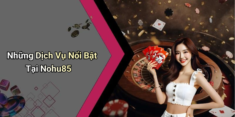 Những Dịch Vụ Nổi Bật Tại Nohu85