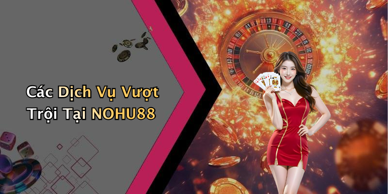 Các Dịch Vụ Vượt Trội Tại NOHU88