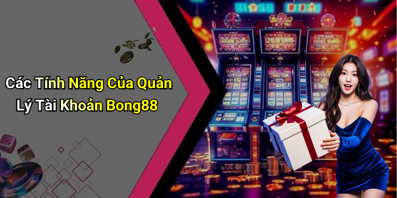 Các Tính Năng Của Quản Lý Tài Khoản Bong88