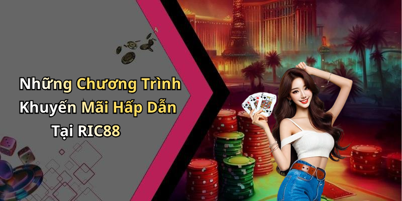 Những Chương Trình Khuyến Mãi Hấp Dẫn Tại RIC88