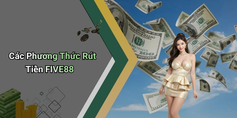 Các Phương Thức Rút Tiền FIVE88