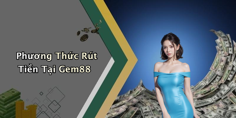 Phương Thức Rút Tiền Tại Gem88
