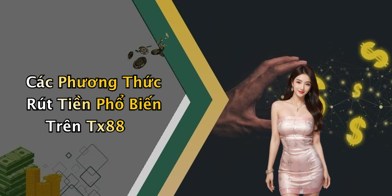 Các Phương Thức Rút Tiền Phổ Biến Trên Tx88