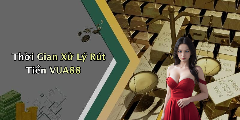 Thời Gian Xử Lý Rút Tiền VUA88