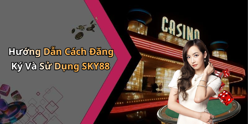 Hướng Dẫn Cách Đăng Ký Và Sử Dụng SKY88