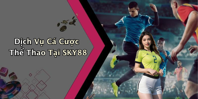 Dịch Vụ Cá Cược Thể Thao Tại SKY88