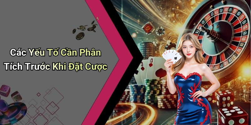 Các Yếu Tố Cần Phân Tích Trước Khi Đặt Cược
