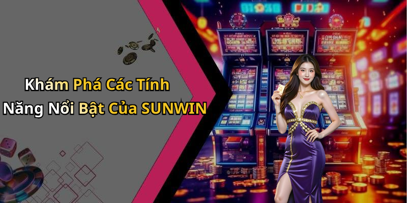 Khám Phá Các Tính Năng Nổi Bật Của SUNWIN