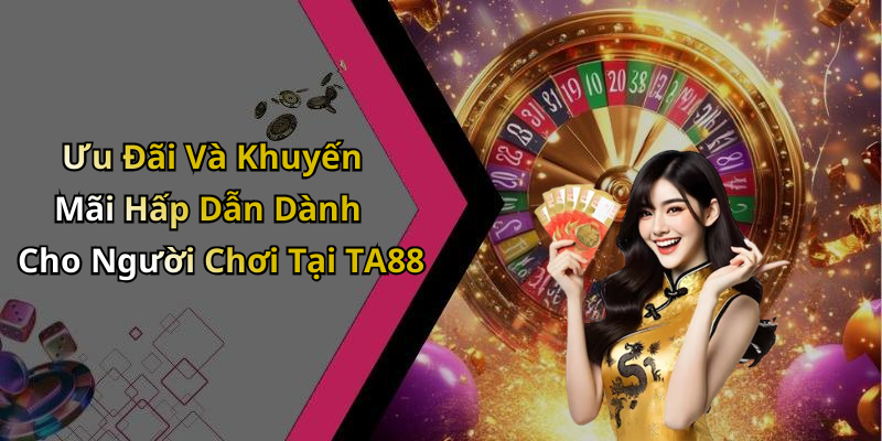 Ưu Đãi Và Khuyến Mãi Hấp Dẫn Dành Cho Người Chơi Tại TA88