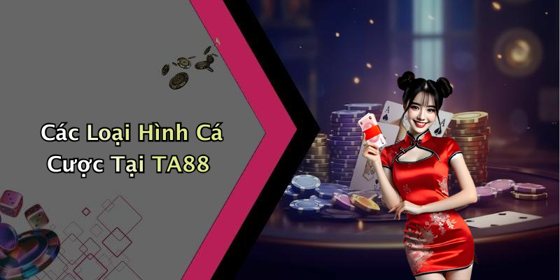 Các Loại Hình Cá Cược Tại TA88