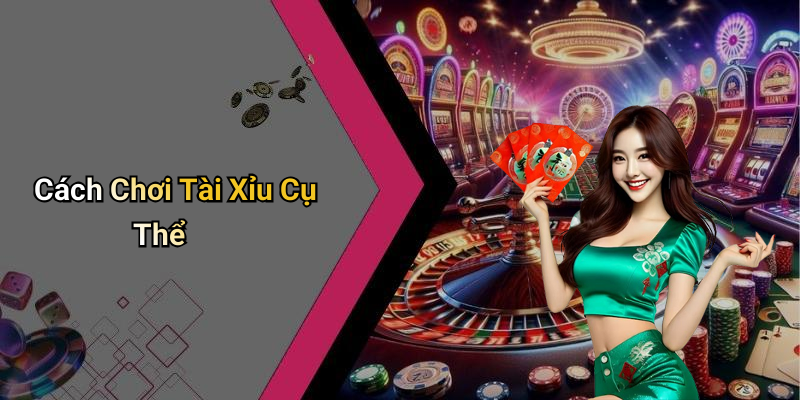 Cách Chơi Tài Xỉu Cụ Thể