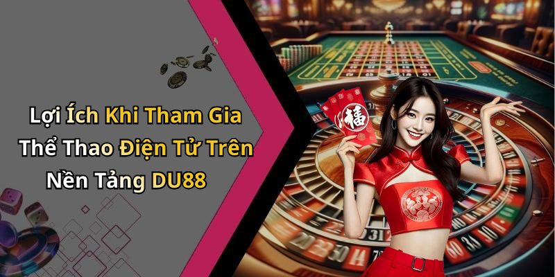 Lợi Ích Khi Tham Gia Thể Thao Điện Tử Trên Nền Tảng DU88