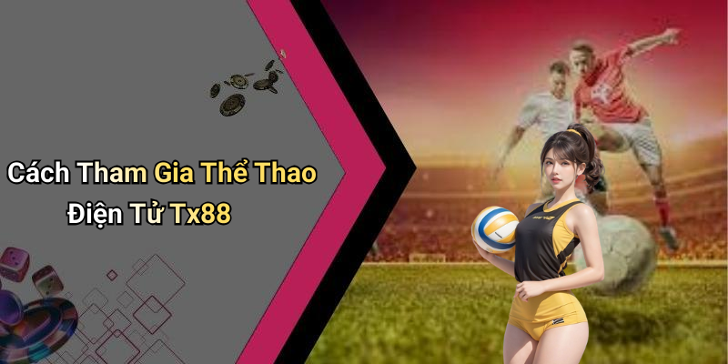 Cách Tham Gia Thể Thao Điện Tử Tx88