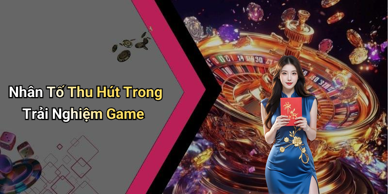 Nhân Tố Thu Hút Trong Trải Nghiệm Game
