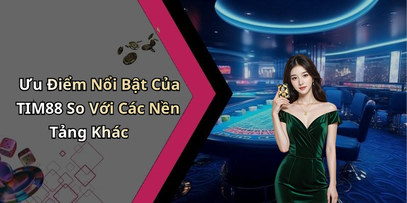 Ưu Điểm Nổi Bật Của TIM88 So Với Các Nền Tảng Khác