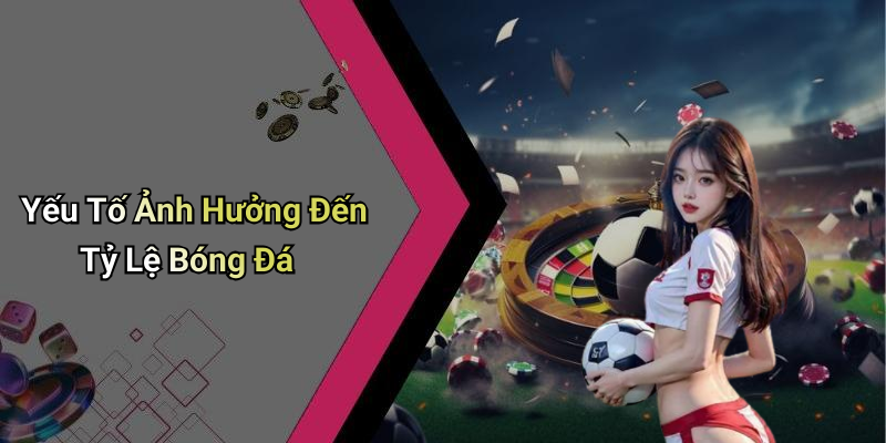 Yếu Tố Ảnh Hưởng Đến Tỷ Lệ Bóng Đá