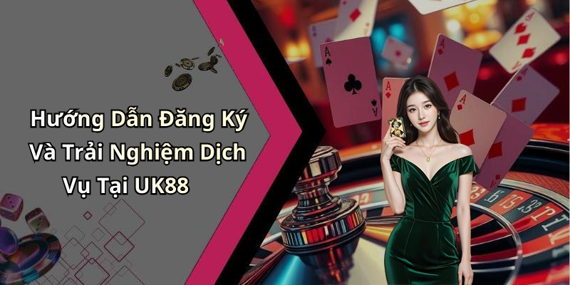 Hướng Dẫn Đăng Ký Và Trải Nghiệm Dịch Vụ Tại UK88