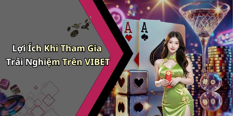 Lợi Ích Khi Tham Gia Trải Nghiệm Trên VIBET