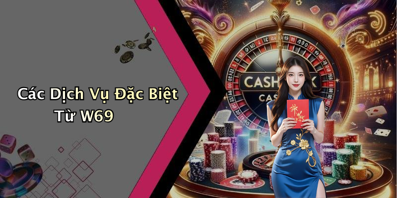 Các Dịch Vụ Đặc Biệt Từ W69