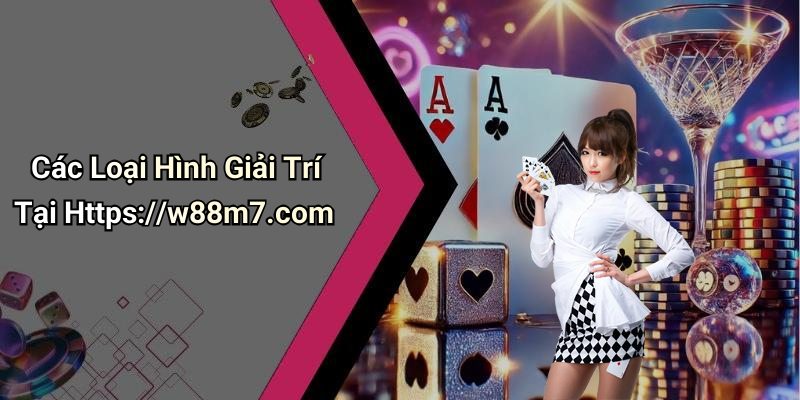 Các Loại Hình Giải Trí Tại Https://w88m7.com