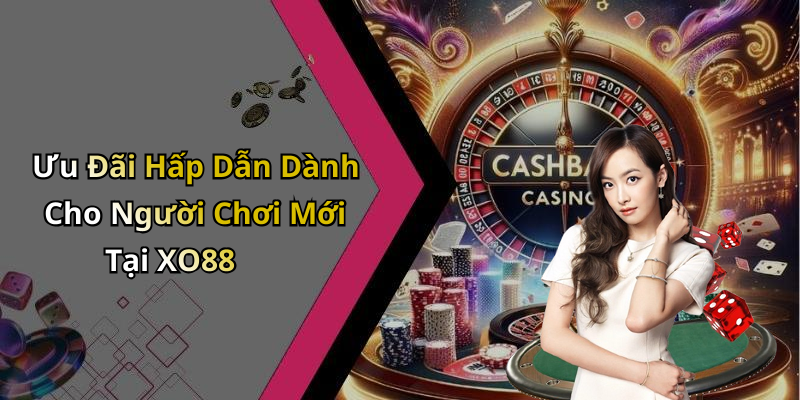 Ưu Đãi Hấp Dẫn Dành Cho Người Chơi Mới Tại XO88