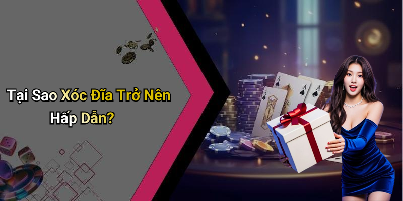 Tại Sao Xóc Đĩa Trở Nên Hấp Dẫn?
