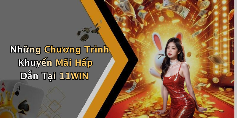 Những Chương Trình Khuyến Mãi Hấp Dẫn Tại 11WIN