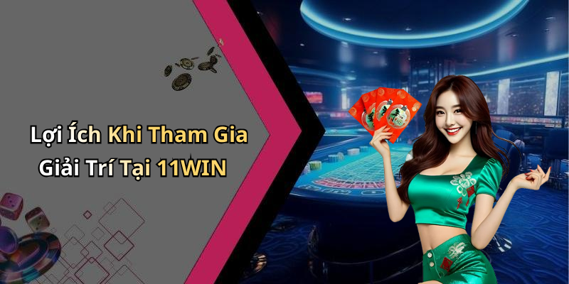 Lợi Ích Khi Tham Gia Giải Trí Tại 11WIN