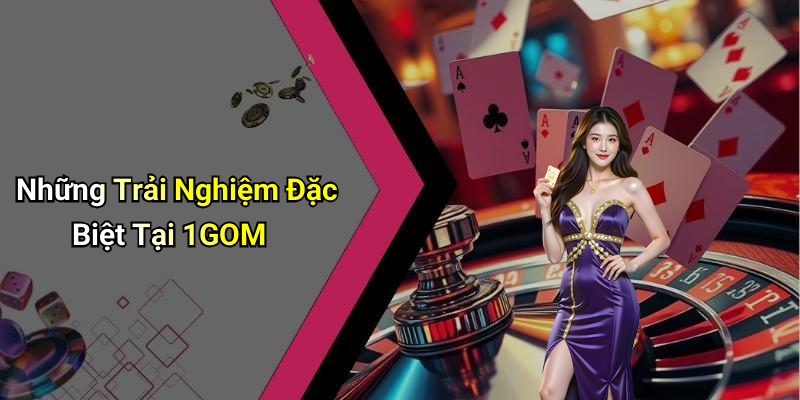 Những Trải Nghiệm Đặc Biệt Tại 1GOM