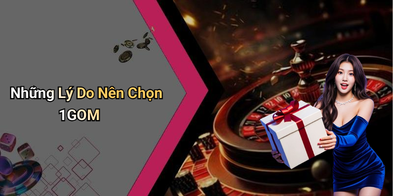 Những Lý Do Nên Chọn 1GOM