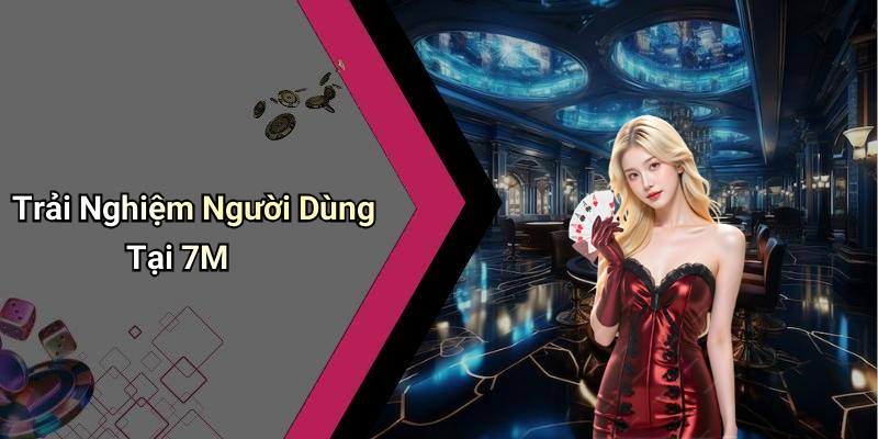 Trải Nghiệm Người Dùng Tại 7M