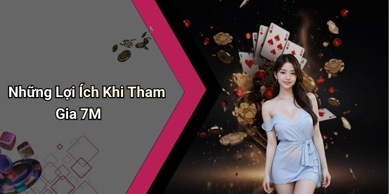 Những Lợi Ích Khi Tham Gia 7M