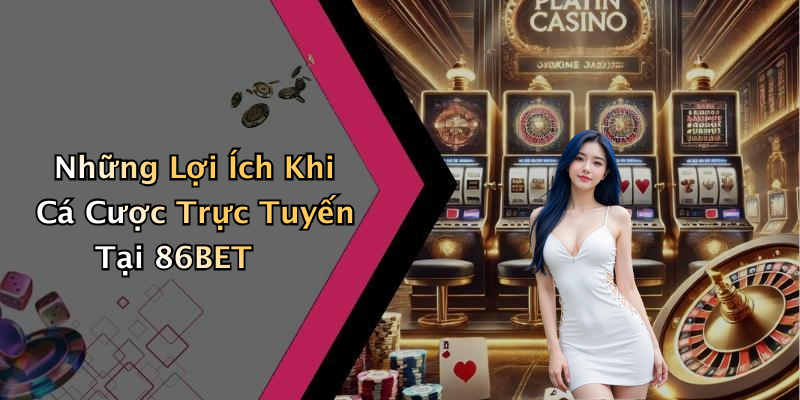 Những Lợi Ích Khi Cá Cược Trực Tuyến Tại 86BET