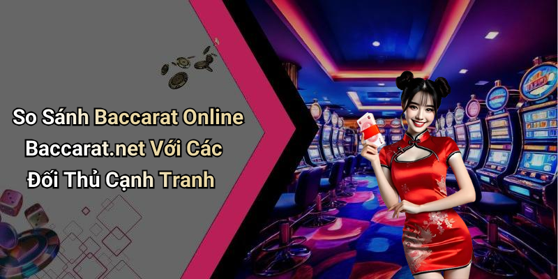 So Sánh Baccarat Online Baccarat.net Với Các Đối Thủ Cạnh Tranh
