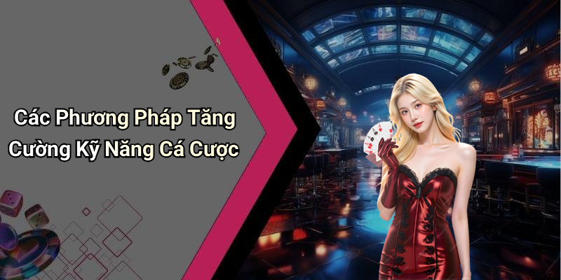 Các Phương Pháp Tăng Cường Kỹ Năng Cá Cược