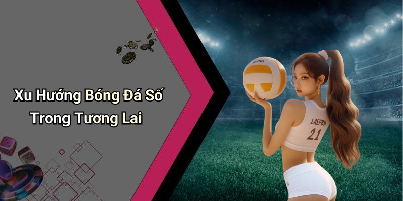 Xu Hướng Bóng Đá Số Trong Tương Lai