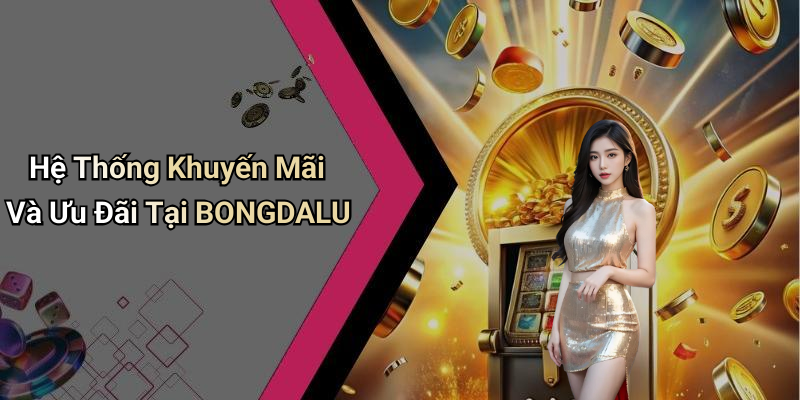 Hệ Thống Khuyến Mãi Và Ưu Đãi Tại BONGDALU