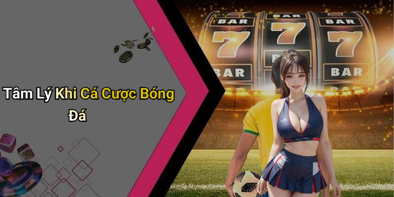 Tâm Lý Khi Cá Cược Bóng Đá