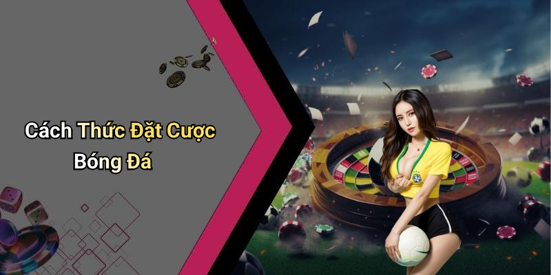 Cách Thức Đặt Cược Bóng Đá
