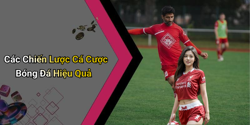 Các Chiến Lược Cá Cược Bóng Đá Hiệu Quả
